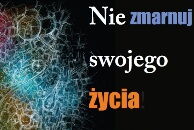Nie zmarnuj swojego życia