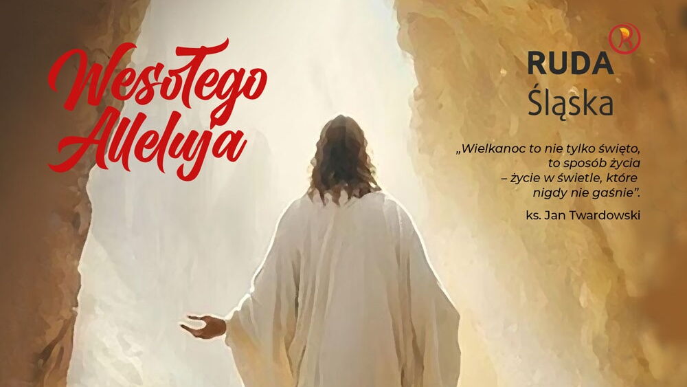 Jezus Chrystus wychodzi z grobu, tekst "Wesołego Alleluja", cytat: "Wielkanoc to nie tylko święto, to sposób życia - życie w świetle, które nigdy nie gaśnie - ks. Jan Twardowski", logo Rudy Śląskiej.