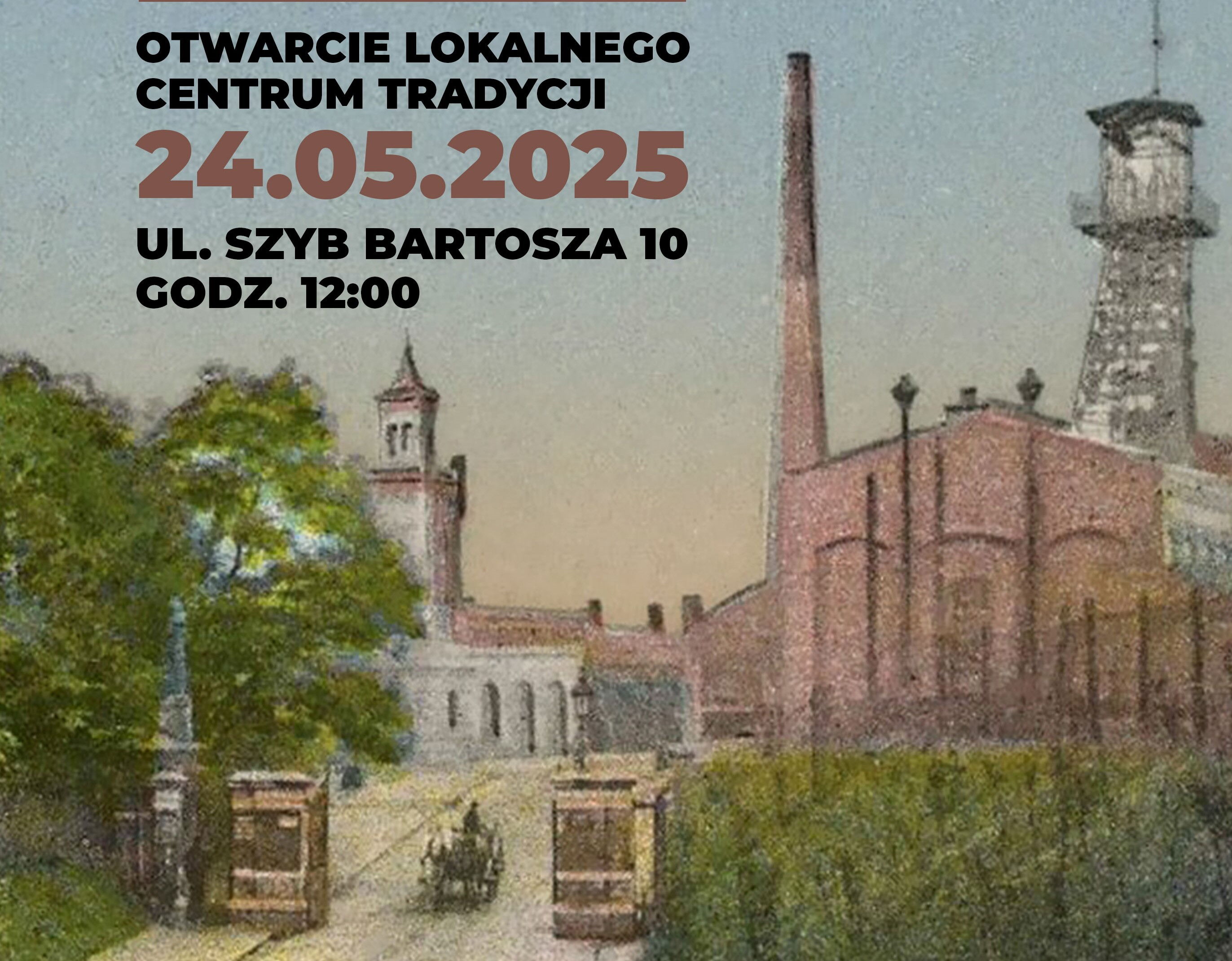 Grafika przedstawiająca widok na szyb i zakład górniczy. Nad nią tekst: otwarcie Lokalnego Centrum Tradycji 24.05.2025, ul. Szyb Bartosza 10, godz. 12.00.